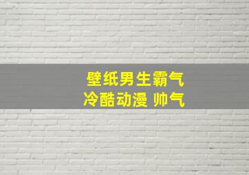 壁纸男生霸气冷酷动漫 帅气